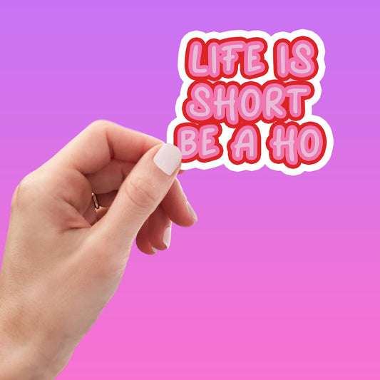 Life is Short Be a Ho