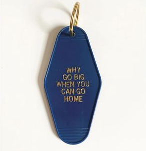 Why Go Big When You Can Go Home Keychain
