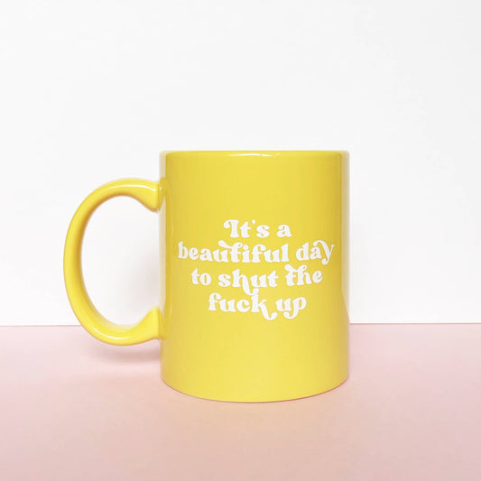 It's a Beautiful Day To Shut The Fuck Up Coffee Mug